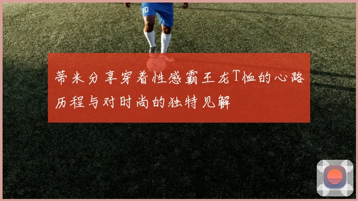 蒂米分享穿着性感霸王龙T恤的心路历程与对时尚的独特见解