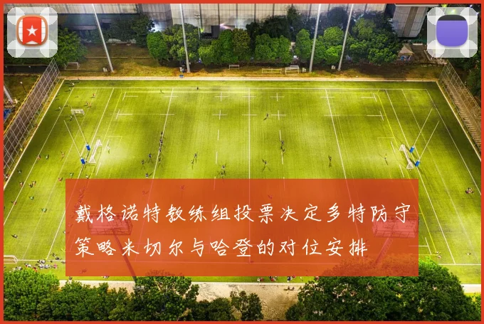 戴格诺特教练组投票决定多特防守策略米切尔与哈登的对位安排