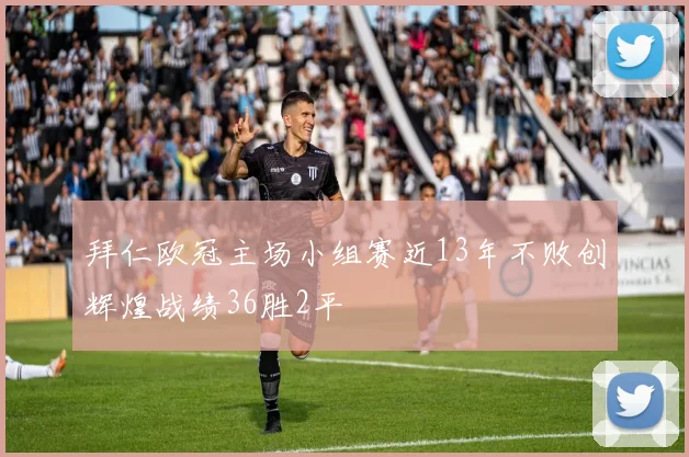 拜仁欧冠主场小组赛近13年不败创辉煌战绩36胜2平