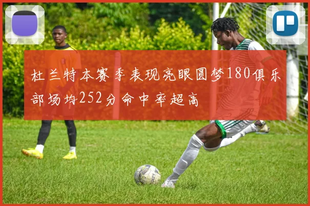 杜兰特本赛季表现亮眼圆梦180俱乐部场均252分命中率超高