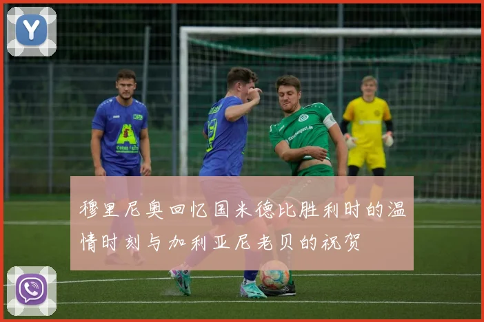 穆里尼奥回忆国米德比胜利时的温情时刻与加利亚尼老贝的祝贺