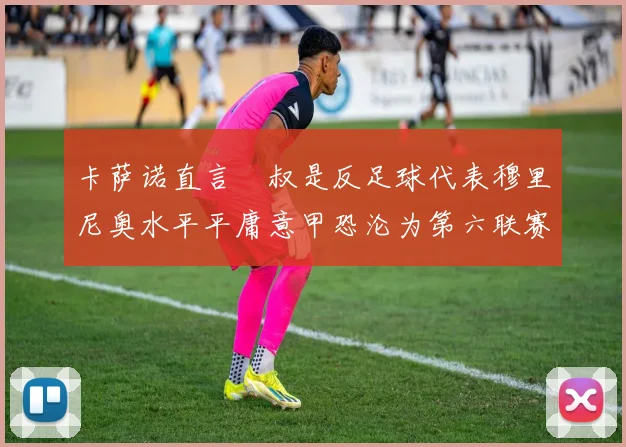 卡萨诺直言囧叔是反足球代表穆里尼奥水平平庸意甲恐沦为第六联赛