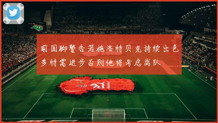 前国脚警告若施洛特贝克持续出色多特需进步否则他将考虑离队