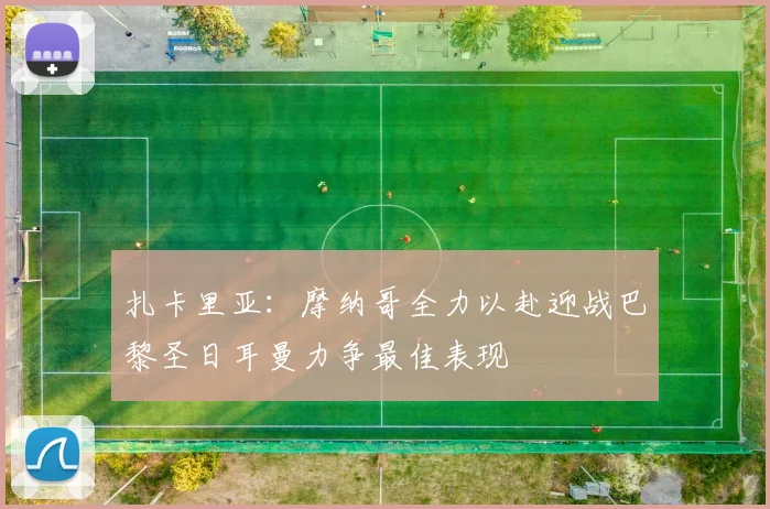 扎卡里亚：摩纳哥全力以赴迎战巴黎圣日耳曼力争最佳表现
