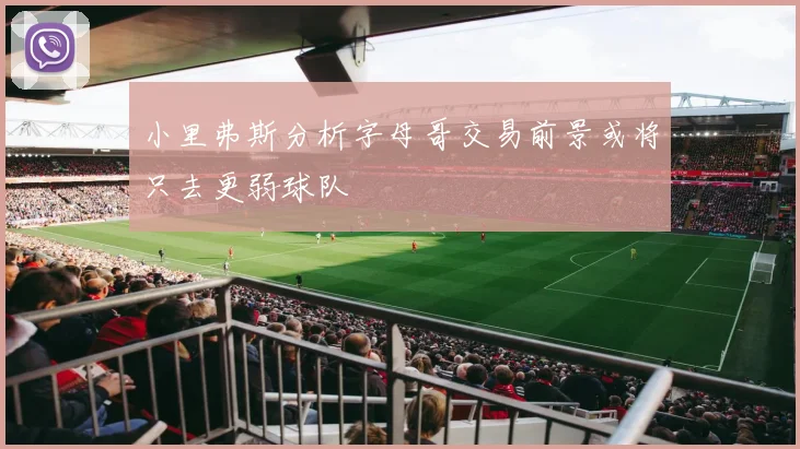 小里弗斯分析字母哥交易前景或将只去更弱球队