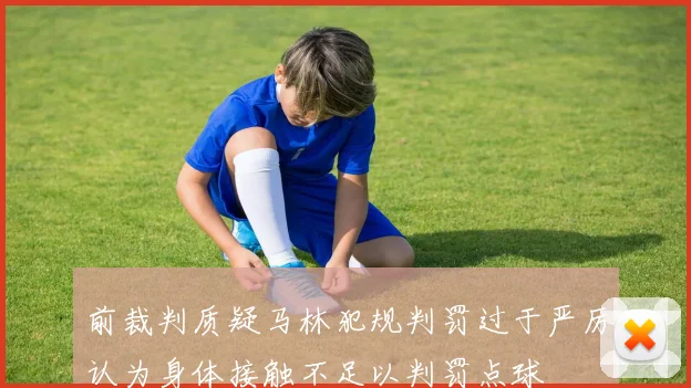 前裁判质疑马林犯规判罚过于严厉认为身体接触不足以判罚点球