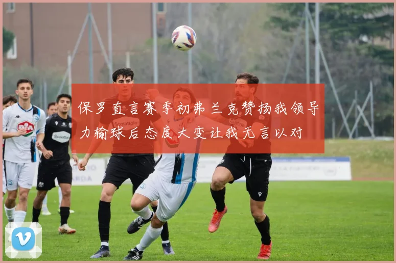保罗直言赛季初弗兰克赞扬我领导力输球后态度大变让我无言以对