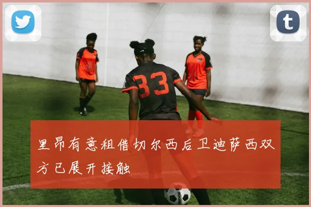 里昂有意租借切尔西后卫迪萨西双方已展开接触