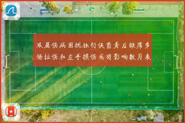 浓眉伤病困扰独行侠首秀后缺席多场拉伤和左手损伤或将影响数月表现