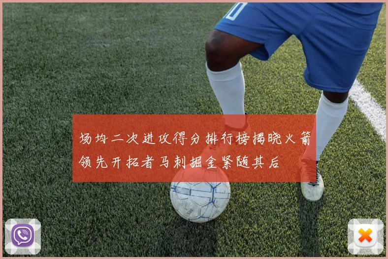 场均二次进攻得分排行榜揭晓火箭领先开拓者马刺掘金紧随其后