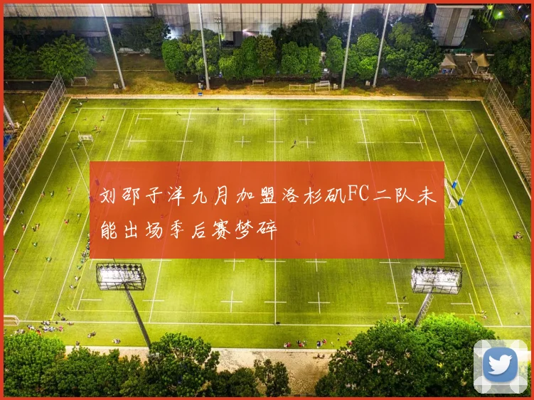 刘邵子洋九月加盟洛杉矶FC二队未能出场季后赛梦碎