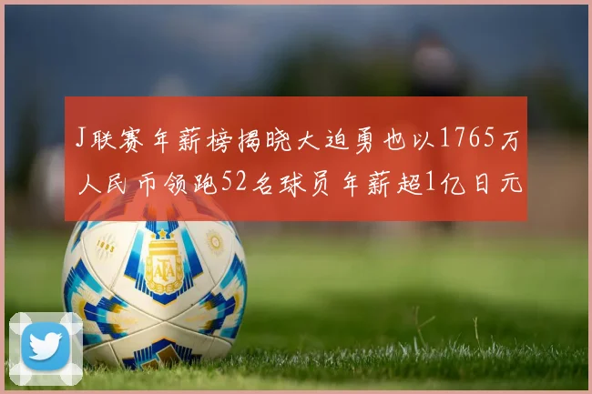J联赛年薪榜揭晓大迫勇也以1765万人民币领跑52名球员年薪超1亿日元